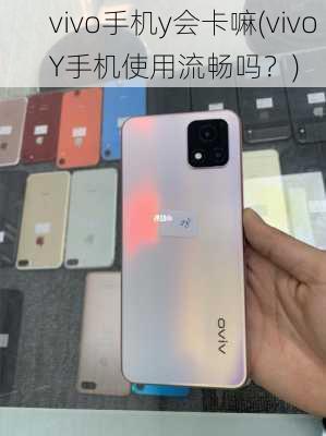 vivo手机y会卡嘛(vivo Y手机使用流畅吗？)