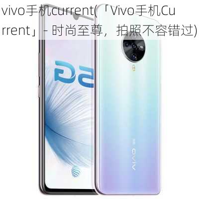 vivo手机current(「Vivo手机Current」- 时尚至尊，拍照不容错过)