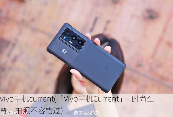 vivo手机current(「Vivo手机Current」- 时尚至尊，拍照不容错过)