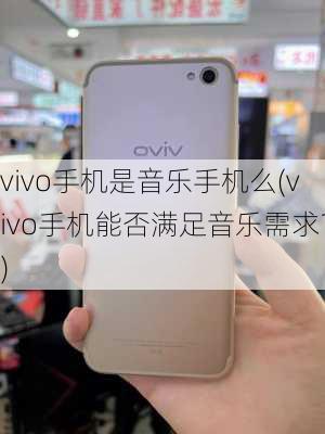 vivo手机是音乐手机么(vivo手机能否满足音乐需求？)