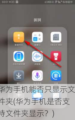 华为手机能否只显示文件夹(华为手机是否支持文件夹显示？)