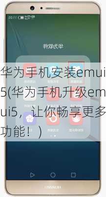 华为手机安装emui5(华为手机升级emui5，让你畅享更多功能！)