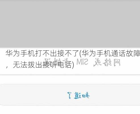 华为手机打不出接不了(华为手机通话故障，无法拨出接听电话)
