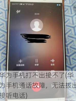 华为手机打不出接不了(华为手机通话故障，无法拨出接听电话)