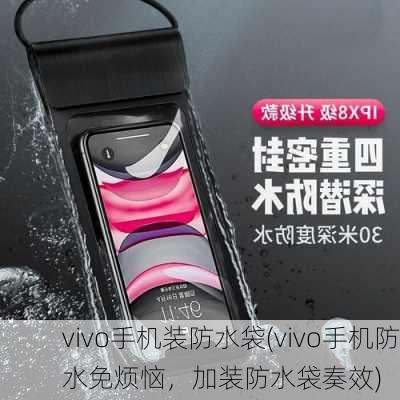 vivo手机装防水袋(vivo手机防水免烦恼，加装防水袋奏效)