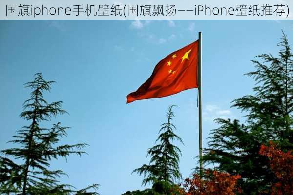 国旗iphone手机壁纸(国旗飘扬——iPhone壁纸推荐)