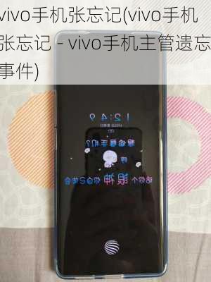 vivo手机张忘记(vivo手机张忘记 - vivo手机主管遗忘事件)