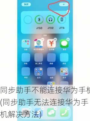 同步助手不能连接华为手机(同步助手无法连接华为手机解决方法)