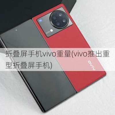 折叠屏手机vivo重量(vivo推出重型折叠屏手机)