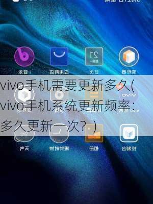 vivo手机需要更新多久(vivo手机系统更新频率：多久更新一次？)