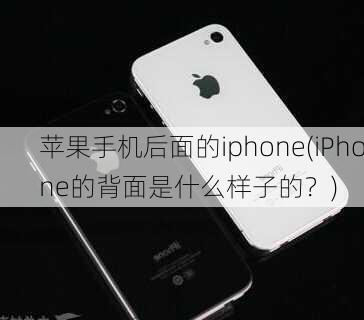 苹果手机后面的iphone(iPhone的背面是什么样子的？)