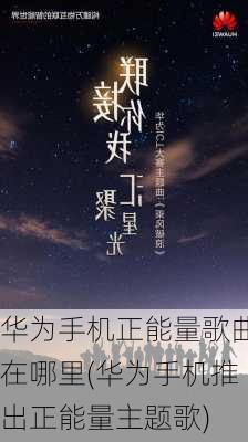 华为手机正能量歌曲在哪里(华为手机推出正能量主题歌)