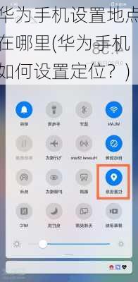 华为手机设置地点在哪里(华为手机如何设置定位？)