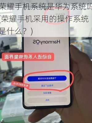 荣耀手机系统是华为系统吗(荣耀手机采用的操作系统是什么？)