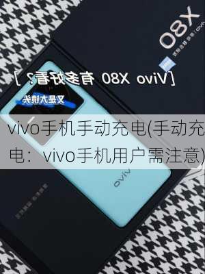 vivo手机手动充电(手动充电：vivo手机用户需注意)