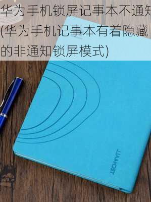 华为手机锁屏记事本不通知(华为手机记事本有着隐藏的非通知锁屏模式)