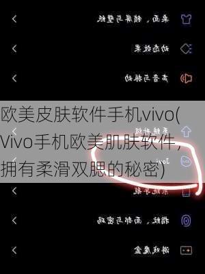 欧美皮肤软件手机vivo(Vivo手机欧美肌肤软件，拥有柔滑双腮的秘密)