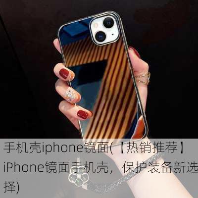 手机壳iphone镜面(【热销推荐】iPhone镜面手机壳，保护装备新选择)