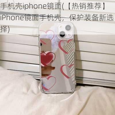 手机壳iphone镜面(【热销推荐】iPhone镜面手机壳，保护装备新选择)