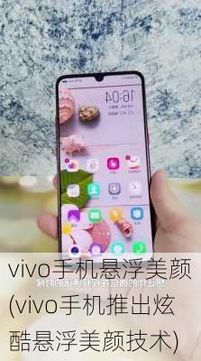 vivo手机悬浮美颜(vivo手机推出炫酷悬浮美颜技术)