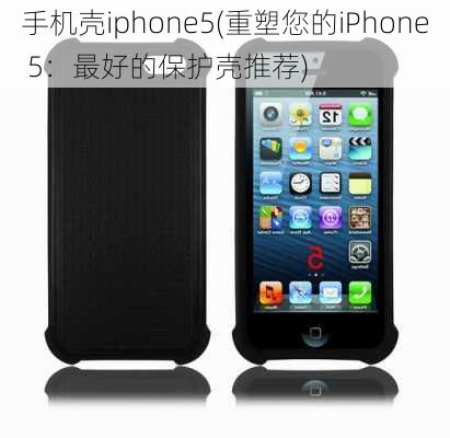 手机壳iphone5(重塑您的iPhone 5：最好的保护壳推荐)