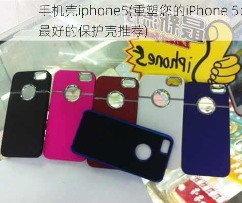 手机壳iphone5(重塑您的iPhone 5：最好的保护壳推荐)