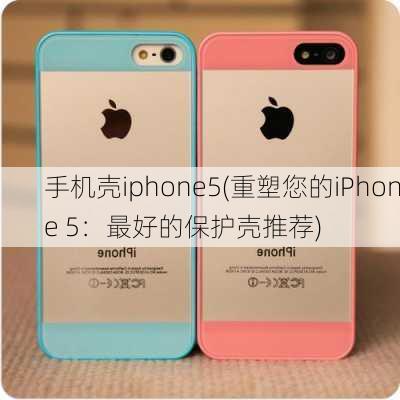 手机壳iphone5(重塑您的iPhone 5：最好的保护壳推荐)