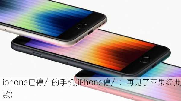 iphone已停产的手机(iPhone停产：再见了苹果经典款)