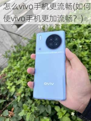 怎么vivo手机更流畅(如何使vivo手机更加流畅？)