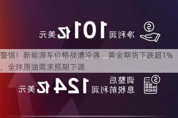 警惕！新能源车价格战遭冷遇，黄金期货下跌超1%，全球原油需求预期下调