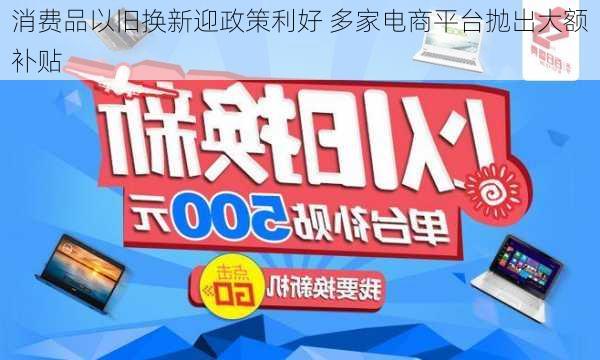 消费品以旧换新迎政策利好 多家电商平台抛出大额补贴