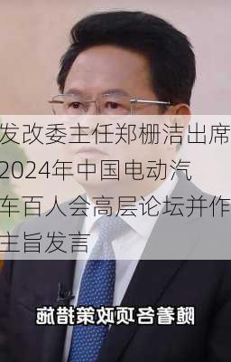 发改委主任郑栅洁出席2024年中国电动汽车百人会高层论坛并作主旨发言