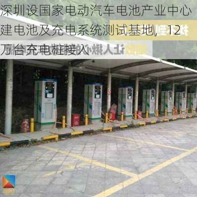 深圳设国家电动汽车电池产业中心建电池及充电系统测试基地，12万台充电桩接入