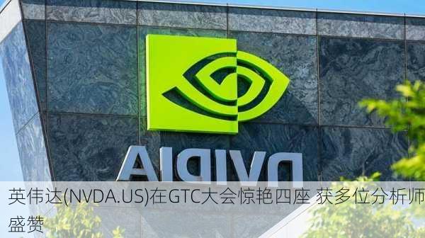 英伟达(NVDA.US)在GTC大会惊艳四座 获多位分析师盛赞