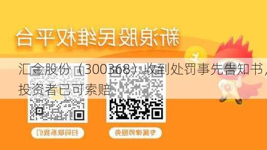 汇金股份（300368）收到处罚事先告知书，投资者已可索赔