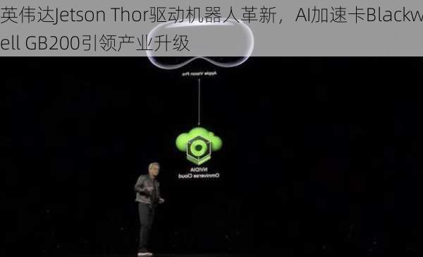 英伟达Jetson Thor驱动机器人革新，AI加速卡Blackwell GB200引领产业升级