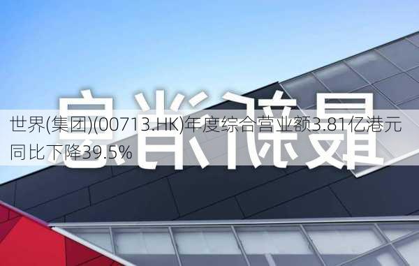 世界(集团)(00713.HK)年度综合营业额3.81亿港元  同比下降39.5%