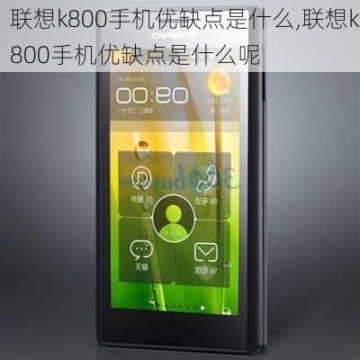 联想k800手机优缺点是什么,联想k800手机优缺点是什么呢