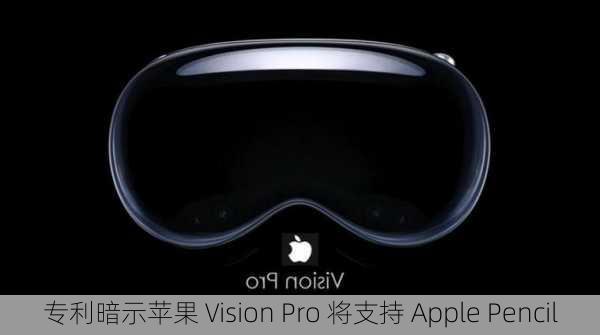 专利暗示苹果 Vision Pro 将支持 Apple Pencil