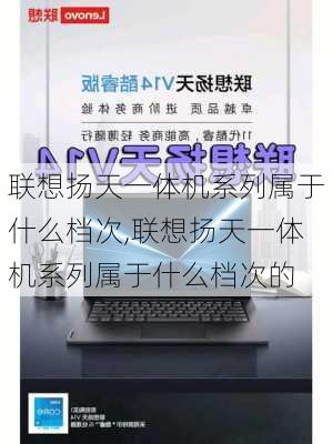 联想扬天一体机系列属于什么档次,联想扬天一体机系列属于什么档次的