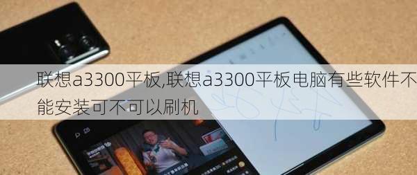 联想a3300平板,联想a3300平板电脑有些软件不能安装可不可以刷机