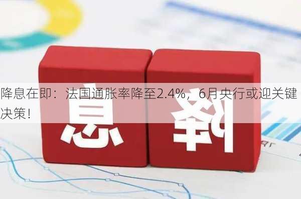 降息在即：法国通胀率降至2.4%，6月央行或迎关键决策！