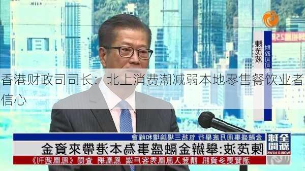 香港财政司司长：北上消费潮减弱本地零售餐饮业者信心