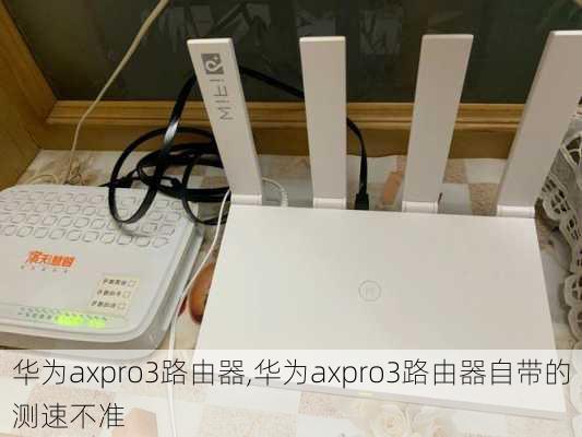 华为axpro3路由器,华为axpro3路由器自带的测速不准