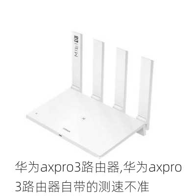 华为axpro3路由器,华为axpro3路由器自带的测速不准