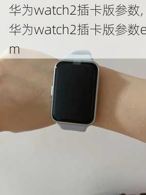 华为watch2插卡版参数,华为watch2插卡版参数em