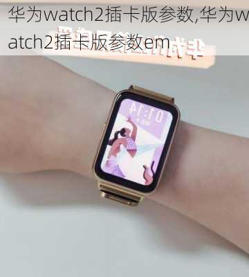 华为watch2插卡版参数,华为watch2插卡版参数em