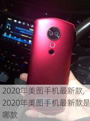 2020年美图手机最新款,2020年美图手机最新款是哪款