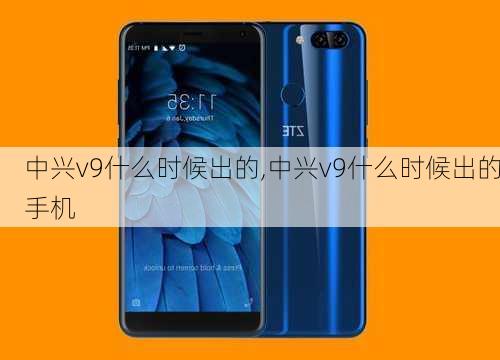 中兴v9什么时候出的,中兴v9什么时候出的手机