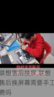 联想售后换屏,联想售后换屏幕需要手工费吗